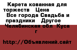 Карета кованная для торжеств › Цена ­ 230 000 - Все города Свадьба и праздники » Другое   . Челябинская обл.,Куса г.